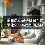 子目录还是子域名？国际化SEO布局如何选择？