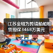 江苏金租为跨境船舶租赁担保3468万美元 江苏金租为跨境船舶租赁担保3468万美元