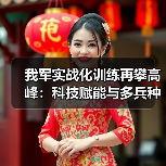 我军实战化训练再攀高峰:科技赋能与多兵种协同如何提升打赢能力 我军实战化训练再攀高峰:科技赋能与多兵种协同如何提升打赢能力