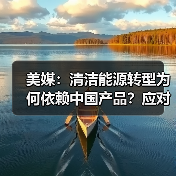 美媒:清洁能源转型为何依赖中国产品?应对全球挑战的关键角色 美媒:清洁能源转型为何依赖中国产品?应对全球挑战的关键角色