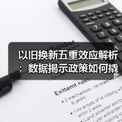以旧换新五重效应解析：数据揭示政策如何撬动消费新趋势