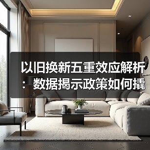 以旧换新五重效应解析：数据揭示政策如何撬动消费新趋势