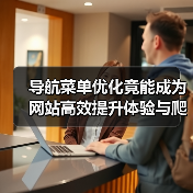 导航菜单优化竟能成为网站高效提升体验与爬虫访问的黄金引擎? 导航菜单优化竟能成为网站高效提升体验与爬虫访问的黄金引擎?