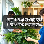 孩子全科学习如何突破?智慧平板开启高效成长新路径 孩子全科学习如何突破?智慧平板开启高效成长新路径