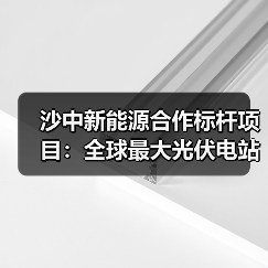沙中新能源合作标杆项目:全球最大光伏电站如何实现绿色转型? 沙中新能源合作标杆项目:全球最大光伏电站如何实现绿色转型?