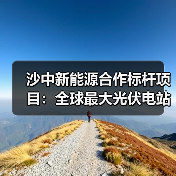 沙中新能源合作标杆项目:全球最大光伏电站如何实现绿色转型? 沙中新能源合作标杆项目:全球最大光伏电站如何实现绿色转型?