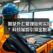 智慧外汇管理如何实现?科技赋能引领金融革新 智慧外汇管理如何实现?科技赋能引领金融革新