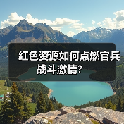 红色资源如何点燃官兵战斗激情? 红色资源如何点燃官兵战斗激情?