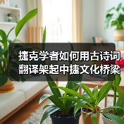 捷克学者如何用古诗词翻译架起中捷文化桥梁? 捷克学者如何用古诗词翻译架起中捷文化桥梁?
