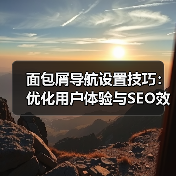 面包屑导航设置技巧:优化用户体验与SEO效果的实用指南 面包屑导航设置技巧:优化用户体验与SEO效果的实用指南