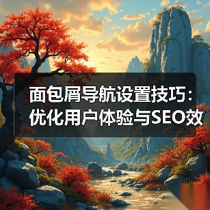 面包屑导航设置技巧:优化用户体验与SEO效果的实用指南 面包屑导航设置技巧:优化用户体验与SEO效果的实用指南