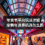 年货节平台玩法详解 商家新年消费机遇怎么抓? 年货节平台玩法详解 商家新年消费机遇怎么抓?