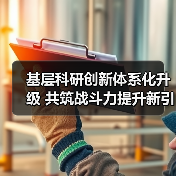 基层科研创新体系化升级 共筑战斗力提升新引擎 基层科研创新体系化升级 共筑战斗力提升新引擎