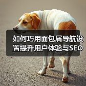 如何巧用面包屑导航设置提升用户体验与SEO效果 如何巧用面包屑导航设置提升用户体验与SEO效果