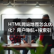 HTML网站地图怎么优化?用户导航+搜索引擎索引双提升 HTML网站地图怎么优化?用户导航+搜索引擎索引双提升