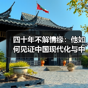 四十年不解情缘:他如何见证中国现代化与中美合作? 四十年不解情缘:他如何见证中国现代化与中美合作?