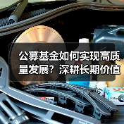 公募基金如何实现高质量发展?深耕长期价值赋能国家战略布局 公募基金如何实现高质量发展?深耕长期价值赋能国家战略布局