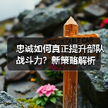 忠诚如何真正提升部队战斗力？新策略解析