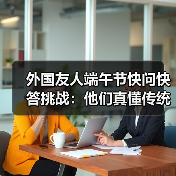 外国友人端午节快问快答挑战：他们真懂传统文化吗？