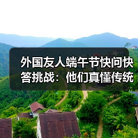 外国友人端午节快问快答挑战：他们真懂传统文化吗？