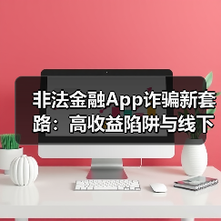 非法金融App诈骗新套路：高收益陷阱与线下交付风险警示