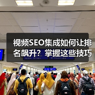 视频SEO集成如何让排名飙升?掌握这些技巧轻松突围 视频SEO集成如何让排名飙升?掌握这些技巧轻松突围