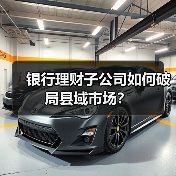 银行理财子公司如何破局县域市场? 银行理财子公司如何破局县域市场?