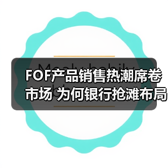 FOF产品销售热潮席卷市场 为何银行抢滩布局? FOF产品销售热潮席卷市场 为何银行抢滩布局?