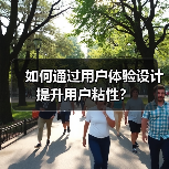 如何通过用户体验设计提升用户粘性? 如何通过用户体验设计提升用户粘性?