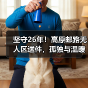 坚守26年!高原邮路无人区送件,孤独与温暖交织的邮政故事 坚守26年!高原邮路无人区送件,孤独与温暖交织的邮政故事