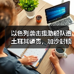 以色列袭击人道船队为何成国际法新争议？-启闻网