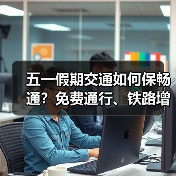 五一假期交通如何保畅通?免费通行、铁路增运、充电保障全解析 五一假期交通如何保畅通?免费通行、铁路增运、充电保障全解析