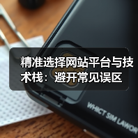 精准选择网站平台与技术栈:避开常见误区 精准选择网站平台与技术栈:避开常见误区
