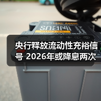 央行释放流动性充裕信号 2026年或降息两次 央行释放流动性充裕信号 2026年或降息两次