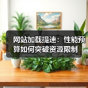 网站加载提速:性能预算如何突破资源限制 网站加载提速:性能预算如何突破资源限制