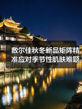 敷尔佳秋冬新品矩阵精准应对季节性肌肤难题,科研成果转化助力成分创新 敷尔佳秋冬新品矩阵精准应对季节性肌肤难题,科研成果转化助力成分创新
