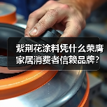 紫荆花涂料凭什么荣膺家居消费者信赖品牌?销量领先实力解析 紫荆花涂料凭什么荣膺家居消费者信赖品牌?销量领先实力解析