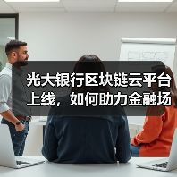 光大银行区块链云平台上线,如何助力金融场景创新? 光大银行区块链云平台上线,如何助力金融场景创新?