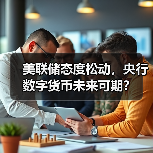 美联储态度松动,央行数字货币未来可期? 美联储态度松动,央行数字货币未来可期?