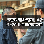 监管沙箱试点落地 金融科技企业合作创新项目首曝 监管沙箱试点落地 金融科技企业合作创新项目首曝