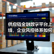 供应链金融数字平台上线,企业风控体系如何重塑? 供应链金融数字平台上线,企业风控体系如何重塑?
