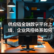 供应链金融数字平台上线,企业风控体系如何重塑? 供应链金融数字平台上线,企业风控体系如何重塑?