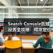 Search Console区域设置全攻略:精准定位如何让流量飙升 Search Console区域设置全攻略:精准定位如何让流量飙升