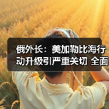 俄外长:美加勒比海行动升级引严重关切 全面支持委内瑞拉立场 俄外长:美加勒比海行动升级引严重关切 全面支持委内瑞拉立场