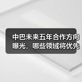 中巴未来五年合作方向曝光,哪些领域将优先突破? 中巴未来五年合作方向曝光,哪些领域将优先突破?