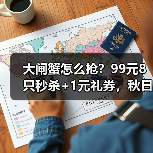 大闸蟹怎么抢?99元8只秒杀+1元礼券,秋日品蟹全攻略 大闸蟹怎么抢?99元8只秒杀+1元礼券,秋日品蟹全攻略