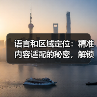 语言和区域定位:精准内容适配的秘密,解锁全球影响力 语言和区域定位:精准内容适配的秘密,解锁全球影响力