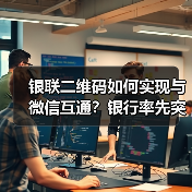 银联二维码如何实现与微信互通？银行率先突破
