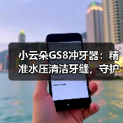 小云朵GS8冲牙器:精准水压清洁牙缝,守护口腔健康 小云朵GS8冲牙器:精准水压清洁牙缝,守护口腔健康