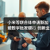 小米等联合体申请新加坡数字批发银行 创新金融科技赋能中小企 小米等联合体申请新加坡数字批发银行 创新金融科技赋能中小企
